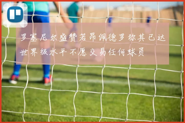 罗塞尼尔盛赞若昂佩德罗称其已达世界级水平不愿交易任何球员
