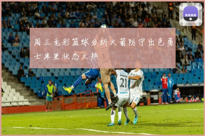 周三竞彩篮球分析火箭防守出色勇士库里状态火热