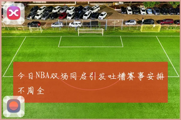 今日NBA双场同启引发吐槽赛事安排不周全