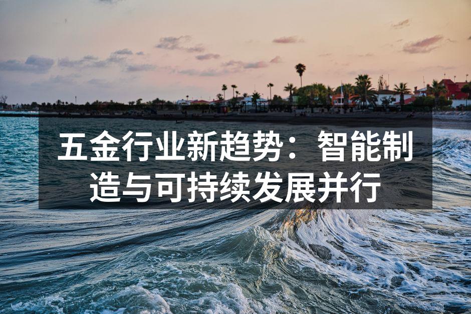 五金行业新趋势：智能制造与可持续发展并行
